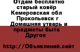 Отдам бесплатно старый ковёр - Кемеровская обл., Прокопьевск г. Домашняя утварь и предметы быта » Другое   